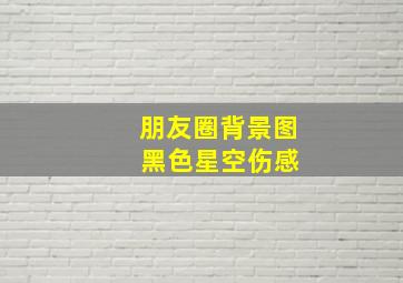 朋友圈背景图 黑色星空伤感